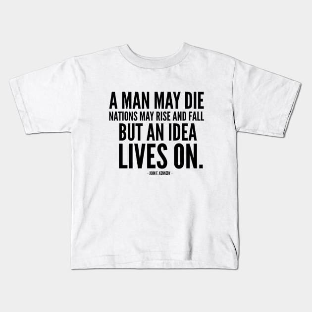 A man may die, nations may rise and fall, but an idea lives on [Inspirational Quote] Kennedy Kids T-Shirt by Everyday Inspiration